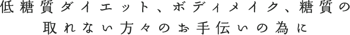 低糖質ダイエット、ボディメイク、糖質の取れない方々のお手伝いの為に